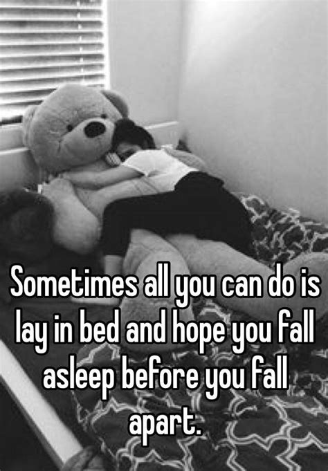 Sometimes All You Can Do Is Lay In Bed And Hope You Fall Asleep Before You Fall Apart