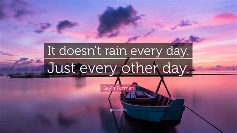 Gayle Forman Quote It Doesnt Rain Every Day Just Every Other Day