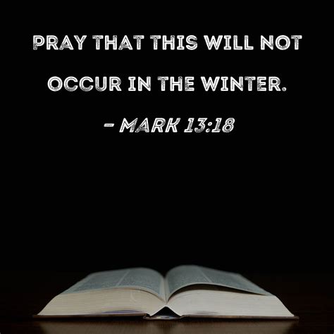 Mark 13:18 Pray that this will not occur in the winter.