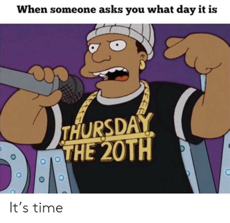 When Someone Asks You What Day It Is Thursday The 20th Its Time Time