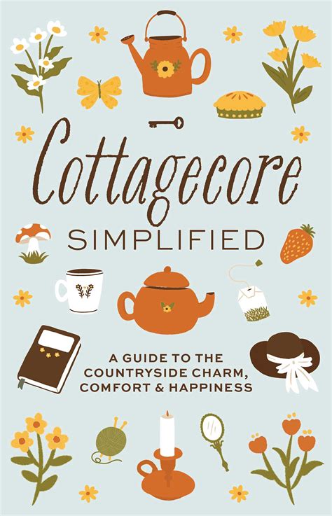Cottagecore Simplified: A Guide to Countryside Charm, Comfort Happiness
