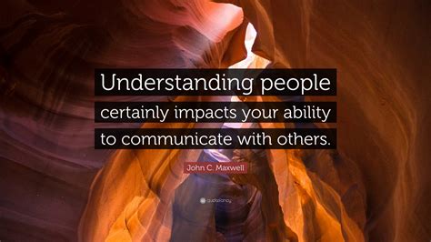 John C Maxwell Quote “understanding People Certainly Impacts Your