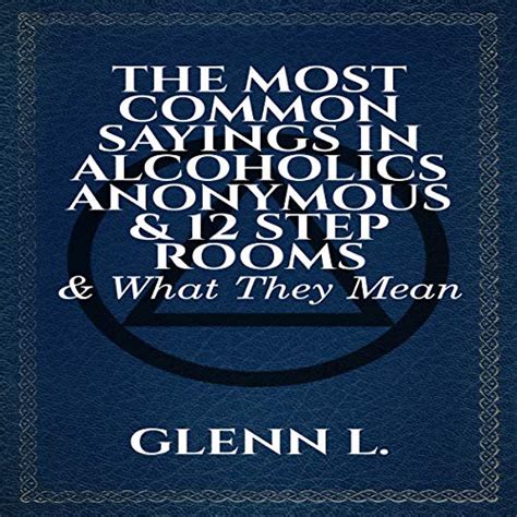 The Most Common Sayings In Alcoholics Anonymous And 12 Step Rooms And What