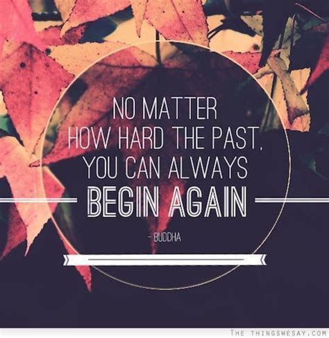 No Matter How Hard The Past You Can Always Begin Again Love Me Quotes