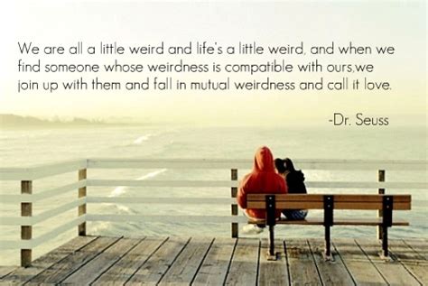 When we find someone whose weirdness is compatible with ours, we join up with. Weird | Her 7th Sense