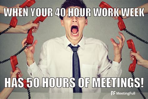 Meetingfull Meeting Memes 40 Hour Work Week 50 Hours Of Meetings