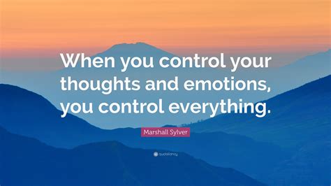 Marshall Sylver Quote “when You Control Your Thoughts And Emotions