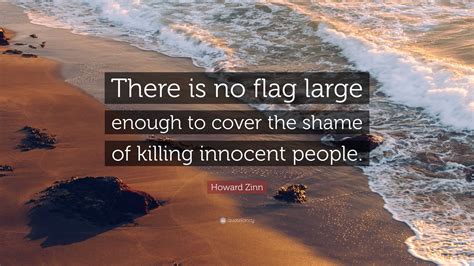 Howard Zinn Quote “there Is No Flag Large Enough To Cover The Shame Of
