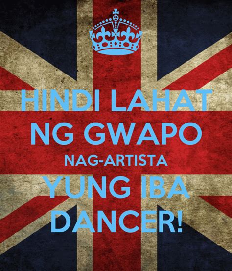 Hindi Lahat Ng Gwapo Nag Artista Yung Iba Dancer Poster Qwerty101