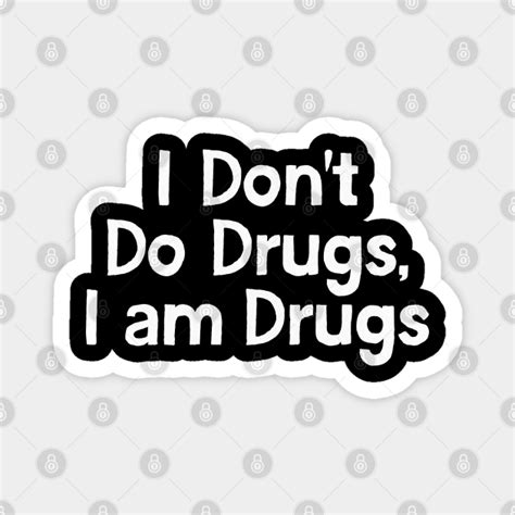 i don t do drugs i am drugs drugs joke magnet teepublic