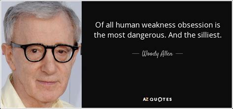 Woody Allen Quote Of All Human Weakness Obsession Is The Most