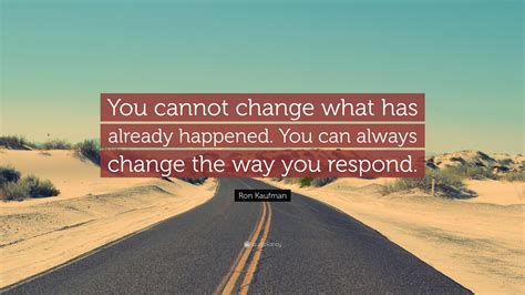 Ron Kaufman Quote You Cannot Change What Has Already Happened You Can Always Change The Way