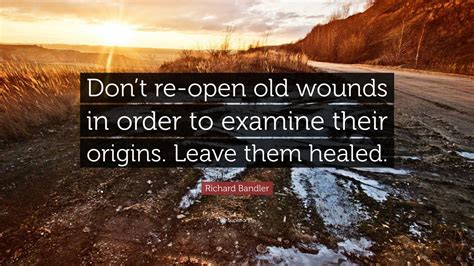 Richard Bandler Quote: “Don’t re-open old wounds in order to examine