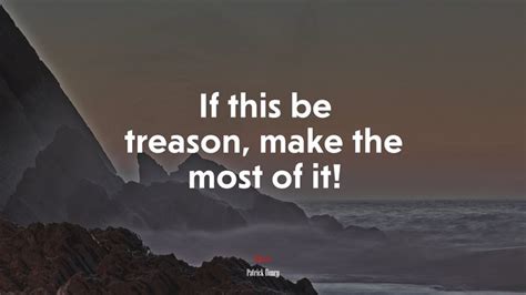 617910 If This Be Treason Make The Most Of It Patrick Henry Quote