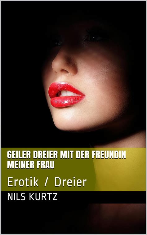 Geiler Dreier Mit Der Freundin Meiner Frau Erotik Dreier German Edition Kindle Edition By