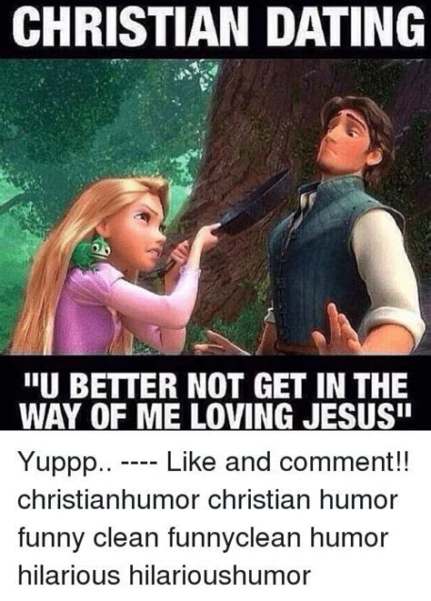 Christian Dating U Better Not Get In The Way Of Me Loving Jesus Funny Dating Memes Funny