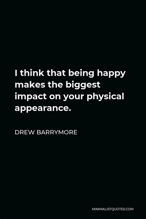 Drew Barrymore Quote I Think That Being Happy Makes The Biggest Impact