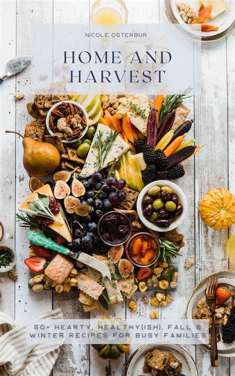 Home and Harvest: 50+ Hearty, Healthy(ish), Fall and Winter Recipes for