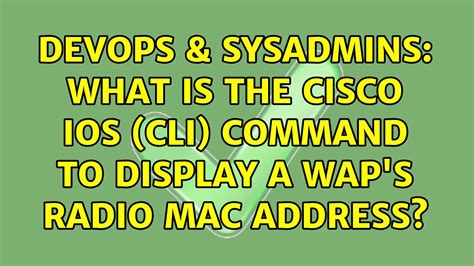 Devops Sysadmins What Is The Cisco Ios Cli Command To Display A Wap S Radio Mac Address