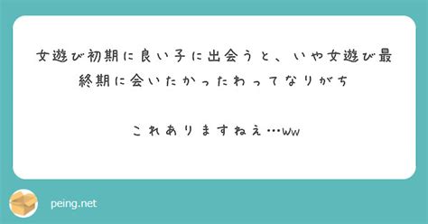 女遊び初期に良い子に出会うと、いや女遊び最終期に会いたかったわってなりがち これありますねえ…ww peing 質問箱