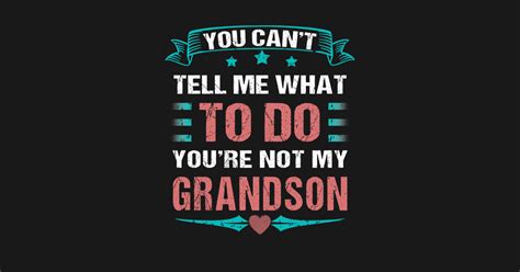 you can t tell me what to do you re not my grandson youre not my grandson t shirt teepublic