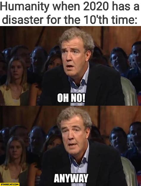 Find the newest jeremy clarkson memes meme. Humanity when 2020 has a disaster for the 10th time ...