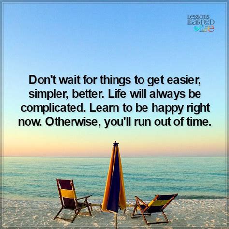 Dont Wait For Things To Get Easier Simpler Better Life Will Always