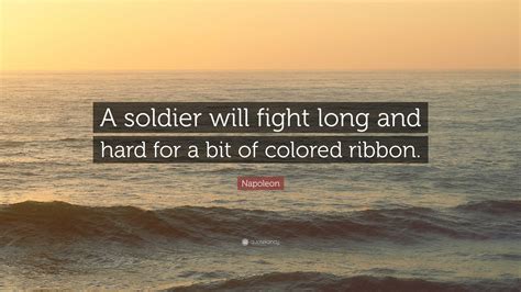 Napoleon Quote A Soldier Will Fight Long And Hard For A Bit Of