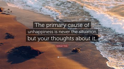 Eckhart Tolle Quote The Primary Cause Of Unhappiness Is Never The