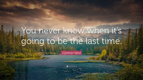 Cynthia Hand Quote You Never Know When Its Going To Be The Last Time