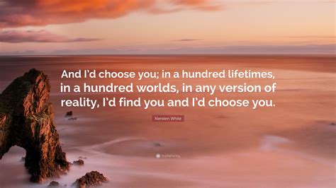 Kiersten White Quote And Id Choose You In A Hundred Lifetimes In A Hundred Worlds In Any