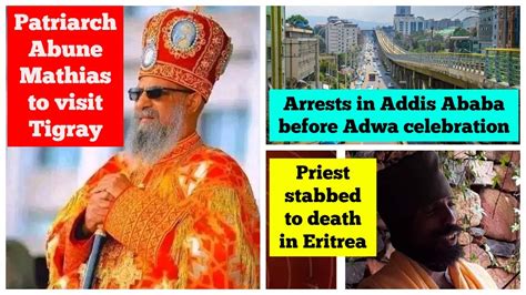 Orthodox Patriarch Abune Mathias To Visit Tigray Arrests In Addis