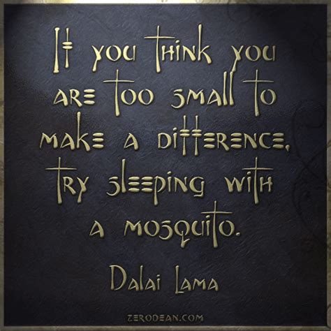 If you think you are too small to make a difference, try sleeping with a mosquito. Mosquito Dalai Lama Quotes. QuotesGram