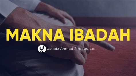 Makna Ibadah Ustadz Ahmad Firdaus Lc Ceramah Agama Youtube