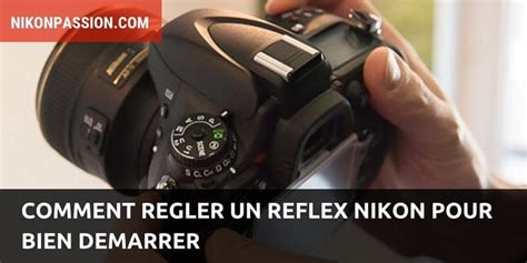 Comment Régler Un Reflex Nikon Pour Bien Démarrer La Liste De Réglages