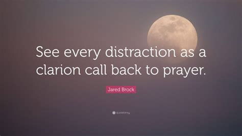 Jared Brock Quote “see Every Distraction As A Clarion Call Back To