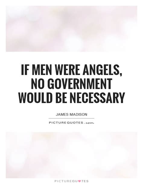 If Men Were Angels No Government Would Be Necessary Picture Quotes