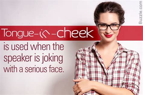 It means that someone is joking or speaking in a facetious or ironic manner but seems to be this idiom is thought to have originated with the practice of sticking your tongue in your cheek, something people used to do after making a joke. What Does the Common Idiom Tongue-in-cheek Really Mean?