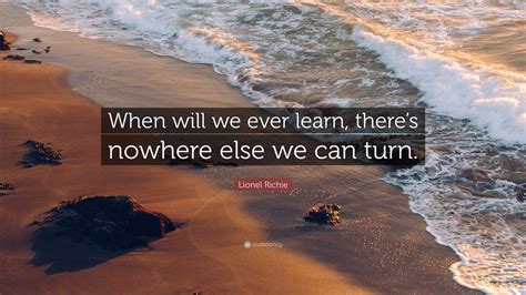 Lionel Richie Quote “when Will We Ever Learn Theres Nowhere Else We