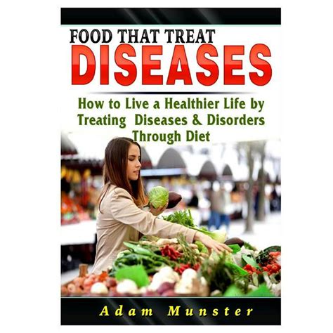 Foods That Treat Diseases How To Live A Healthier Life By Treating