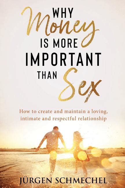 Why Money Is More Important Than Sex How To Create And Maintain A