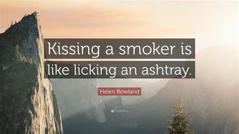 Helen Rowland Quote “kissing A Smoker Is Like Licking An Ashtray”