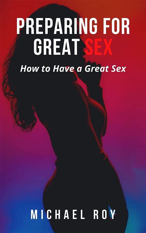 Preparing For Great Sex How To Have A Great Sex By Michael Roy Goodreads