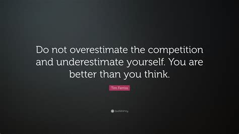 Tim Ferriss Quote Do Not Overestimate The Competition