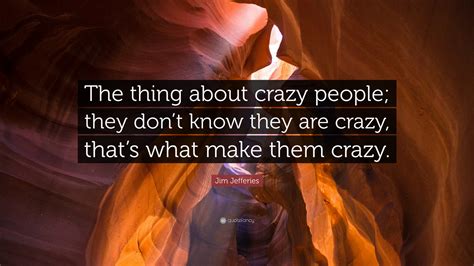 Jim Jefferies Quote The Thing About Crazy People They Dont Know