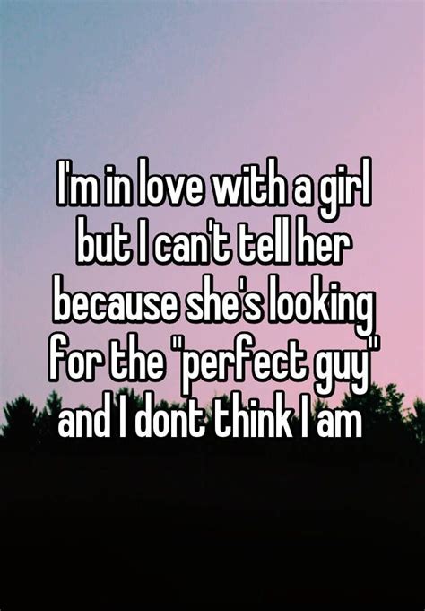 i m in love with a girl but i can t tell her because she s looking for the perfect guy and i