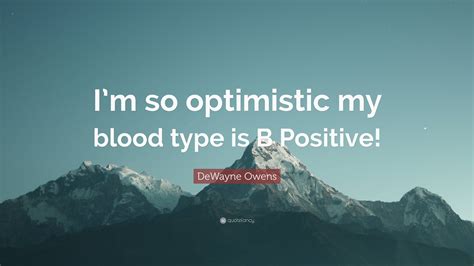 Dewayne Owens Quote Im So Optimistic My Blood Type Is B Positive