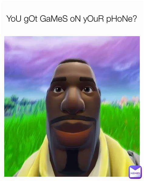 You Got Games On Your Phone Shkapr Memes