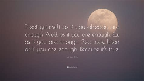 Geneen Roth Quote “treat Yourself As If You Already Are Enough Walk
