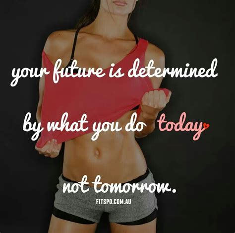 Your Future Is Determined By What You Do Today Not Tomorrow Workout